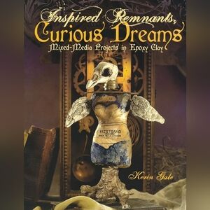 Inspired Remnants, Curious Dreams: Mixed Media Projects in Epoxy Clay
